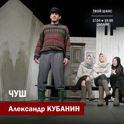 Онлайн-показ спектакля «ЧУШ» с Александром Кубаниным